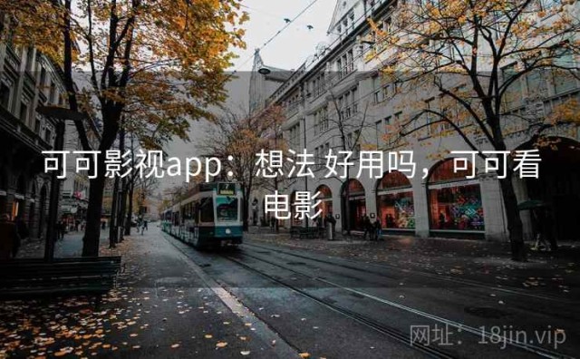 可可影视app：想法 好用吗，可可看电影