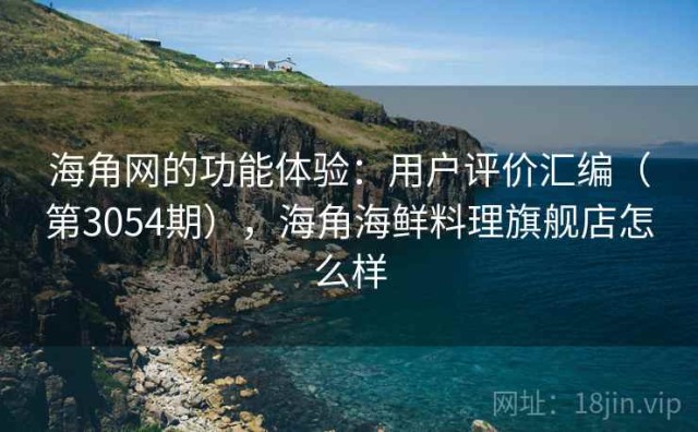 海角网的功能体验：用户评价汇编（第3054期），海角海鲜料理旗舰店怎么样