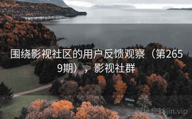 围绕影视社区的用户反馈观察（第2659期），影视社群
