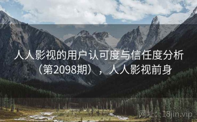 人人影视的用户认可度与信任度分析（第2098期），人人影视前身
