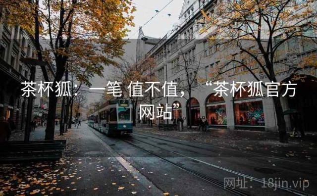 茶杯狐：一笔 值不值，“茶杯狐官方网站”