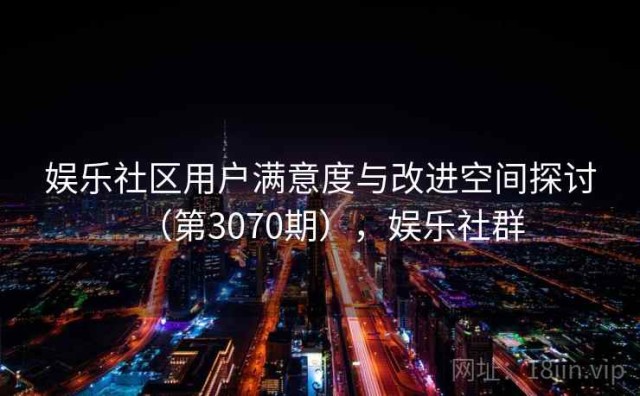娱乐社区用户满意度与改进空间探讨（第3070期），娱乐社群
