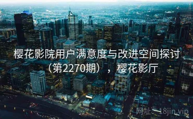 樱花影院用户满意度与改进空间探讨（第2270期），樱花影厅