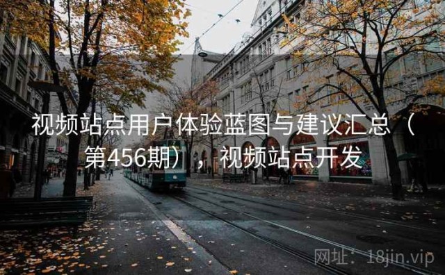 视频站点用户体验蓝图与建议汇总（第456期），视频站点开发