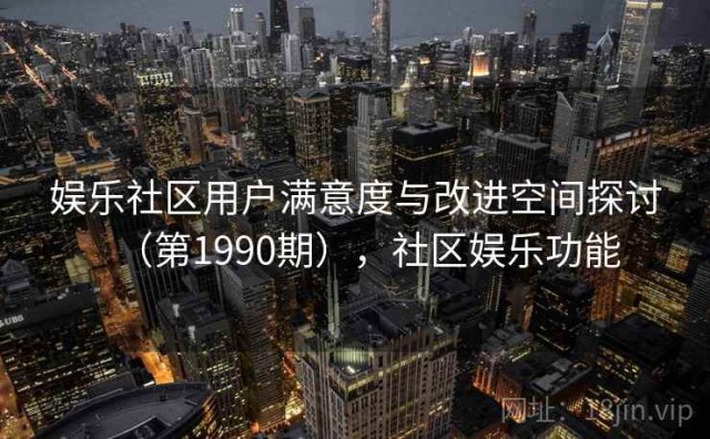 娱乐社区用户满意度与改进空间探讨（第1990期），社区娱乐功能