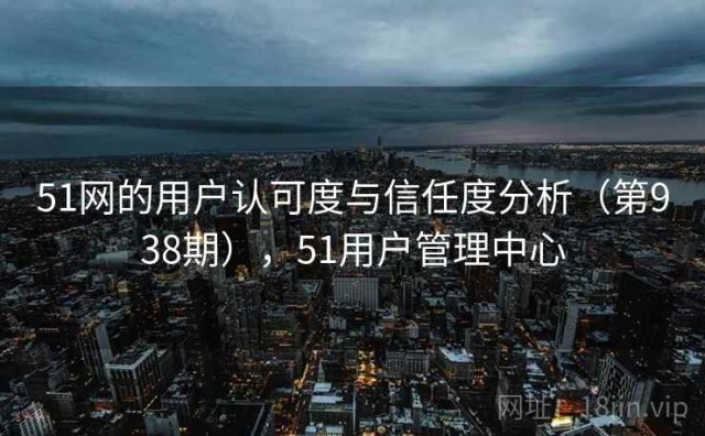 51网的用户认可度与信任度分析（第938期），51用户管理中心