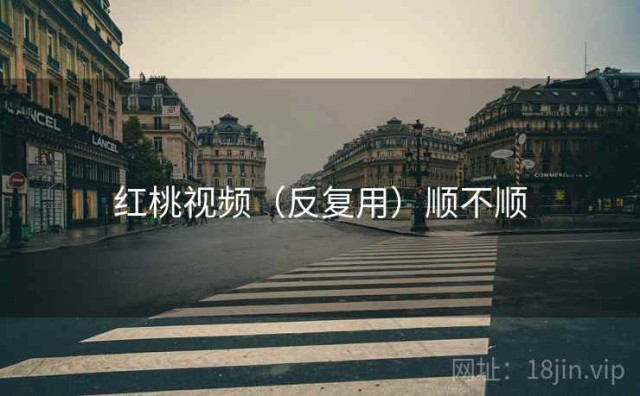 红桃视频（反复用）顺不顺