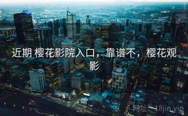 近期 樱花影院入口，靠谱不，樱花观影