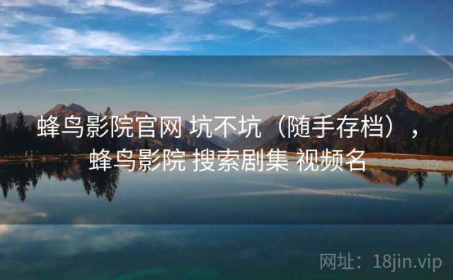 蜂鸟影院官网 坑不坑（随手存档），蜂鸟影院 搜索剧集 视频名