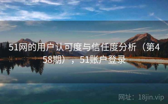 51网的用户认可度与信任度分析（第458期），51账户登录