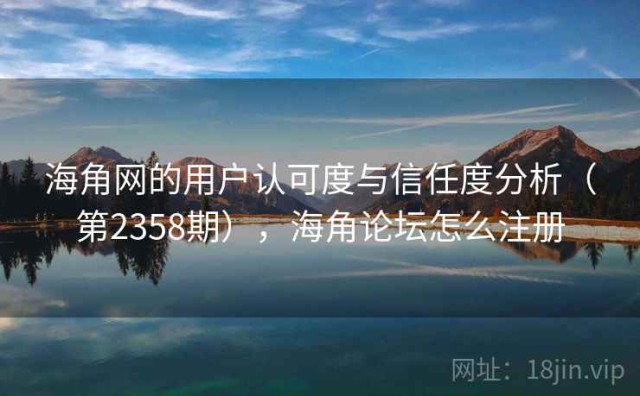 海角网的用户认可度与信任度分析（第2358期），海角论坛怎么注册