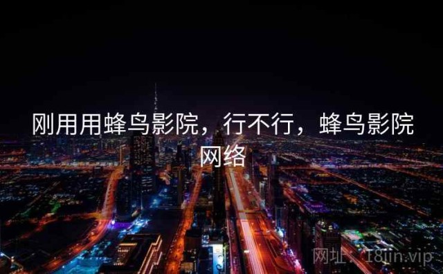 刚用用蜂鸟影院，行不行，蜂鸟影院网络