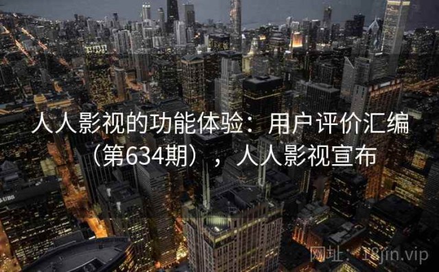 人人影视的功能体验：用户评价汇编（第634期），人人影视宣布