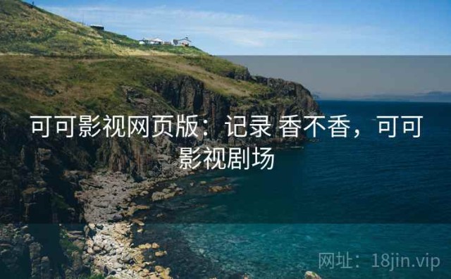 可可影视网页版：记录 香不香，可可影视剧场