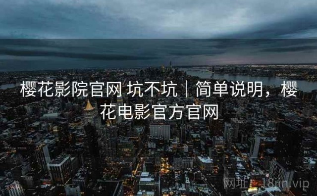 樱花影院官网 坑不坑｜简单说明，樱花电影官方官网