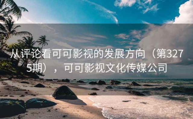从评论看可可影视的发展方向（第3275期），可可影视文化传媒公司