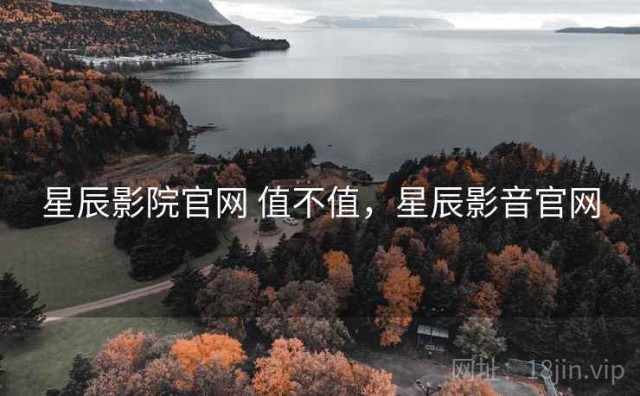 星辰影院官网 值不值，星辰影音官网