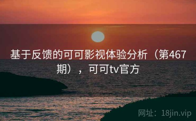 基于反馈的可可影视体验分析（第467期），可可tv官方