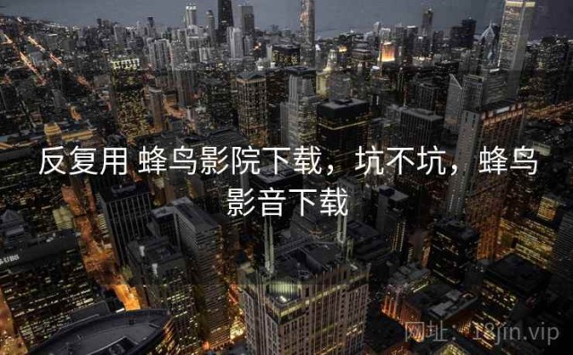 反复用 蜂鸟影院下载，坑不坑，蜂鸟影音下载
