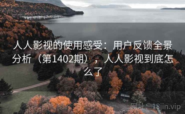 人人影视的使用感受：用户反馈全景分析（第1402期），人人影视到底怎么了