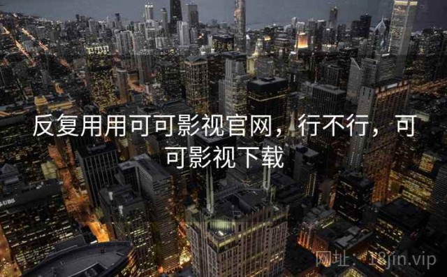 反复用用可可影视官网，行不行，可可影视下载