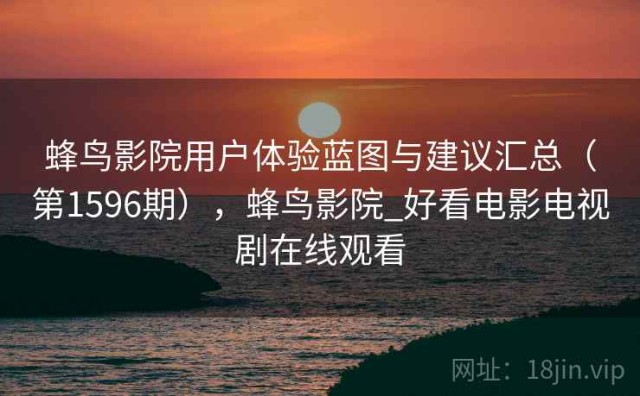 蜂鸟影院用户体验蓝图与建议汇总（第1596期），蜂鸟影院_好看电影电视剧在线观看