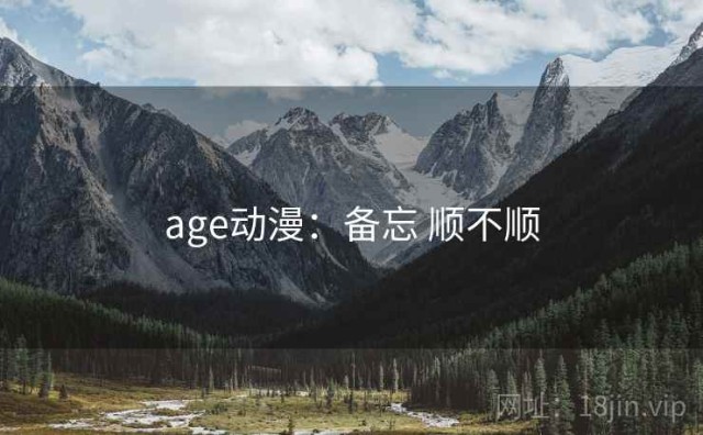 age动漫：备忘 顺不顺