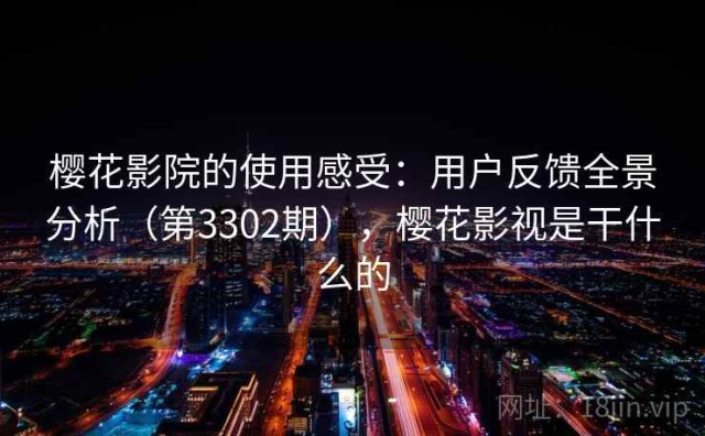 樱花影院的使用感受：用户反馈全景分析（第3302期），樱花影视是干什么的