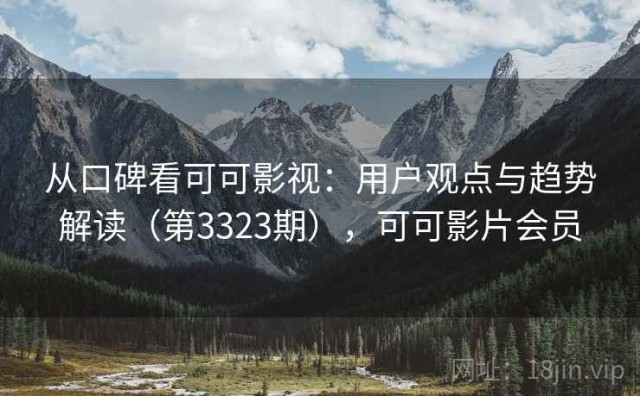 从口碑看可可影视：用户观点与趋势解读（第3323期），可可影片会员