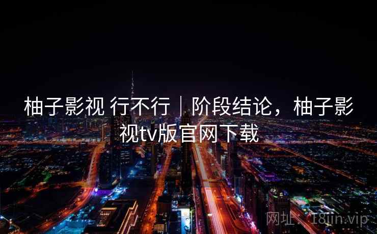 柚子影视 行不行｜阶段结论，柚子影视tv版官网下载