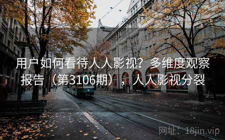 用户如何看待人人影视？多维度观察报告（第3106期），人人影视分裂
