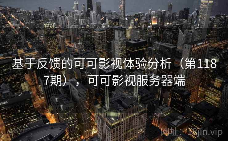 基于反馈的可可影视体验分析（第1187期），可可影视服务器端