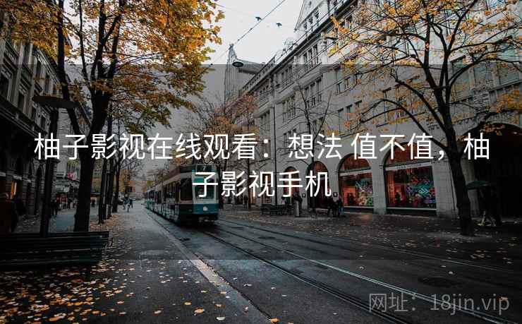 柚子影视在线观看：想法 值不值，柚子影视手机
