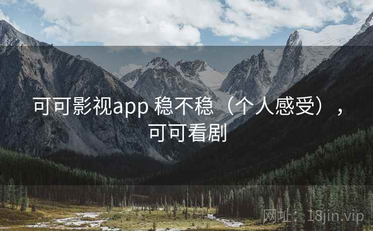 可可影视app 稳不稳（个人感受），可可看剧