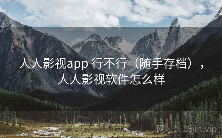人人影视app 行不行（随手存档），人人影视软件怎么样