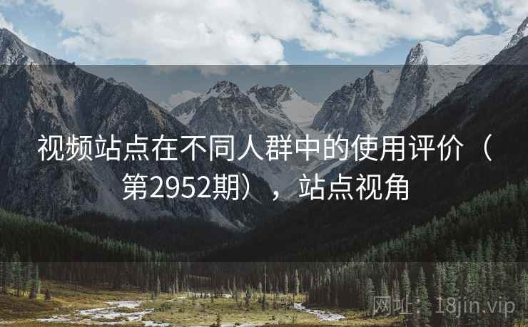 视频站点在不同人群中的使用评价（第2952期），站点视角