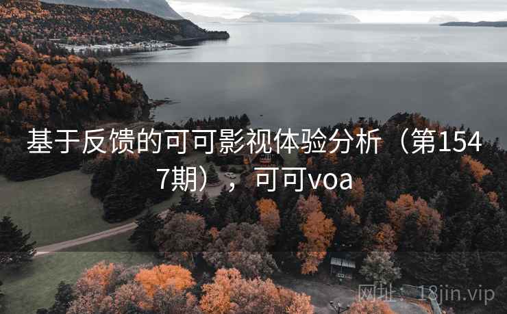 基于反馈的可可影视体验分析(第1547期),可可voa 基于反馈的可可影视体验分析(第1547期),可可voa