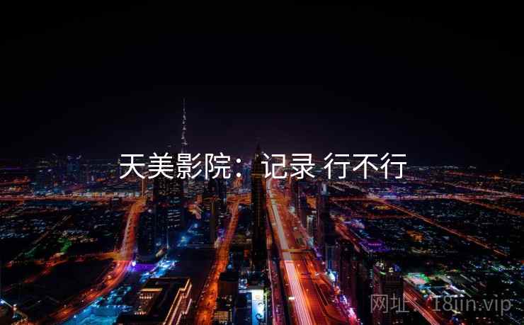天美影院:记录 行不行 天美影院:记录 行不行