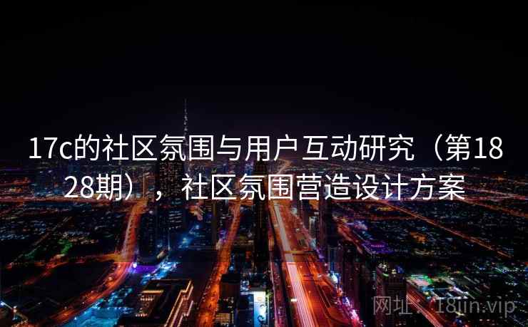 17c的社区氛围与用户互动研究（第1828期），社区氛围营造设计方案