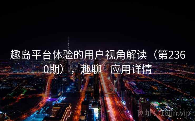 趣岛平台体验的用户视角解读（第2360期），趣聊 - 应用详情