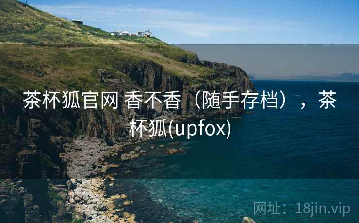 茶杯狐官网 香不香（随手存档），茶杯狐(upfox)
