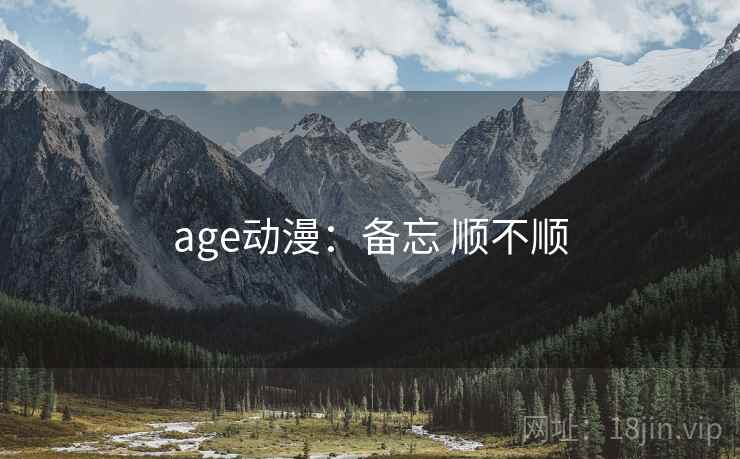 age动漫：备忘 顺不顺