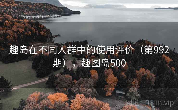 趣岛在不同人群中的使用评价（第992期），趣图岛500