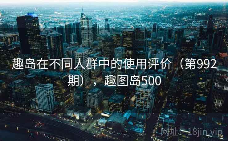 趣岛在不同人群中的使用评价（第992期），趣图岛500
