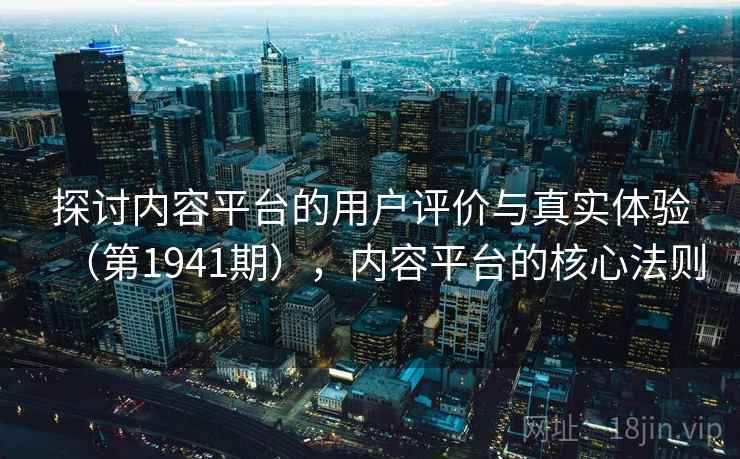 探讨内容平台的用户评价与真实体验（第1941期），内容平台的核心法则