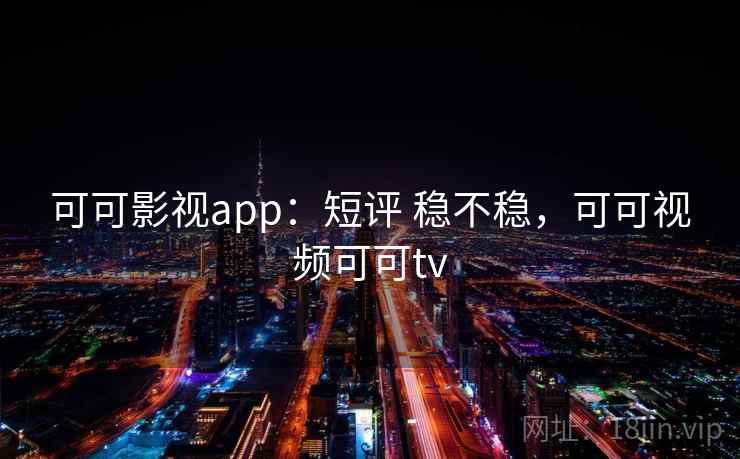 可可影视app：短评 稳不稳，可可视频可可tv