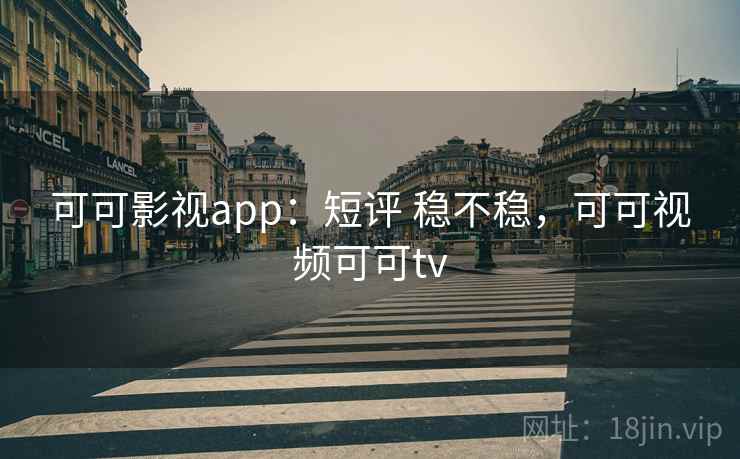可可影视app：短评 稳不稳，可可视频可可tv