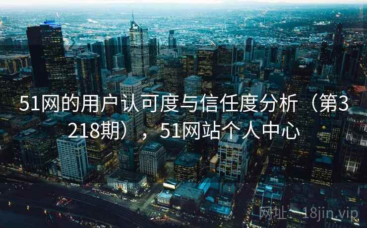 51网的用户认可度与信任度分析（第3218期），51网站个人中心