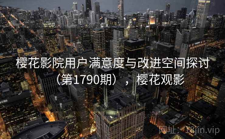 樱花影院用户满意度与改进空间探讨（第1790期），樱花观影