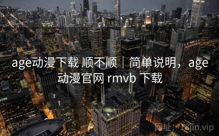 age动漫下载 顺不顺|简单说明,age动漫官网 rmvb 下载 age动漫下载 顺不顺|简单说明,age动漫官网 rmvb 下载
